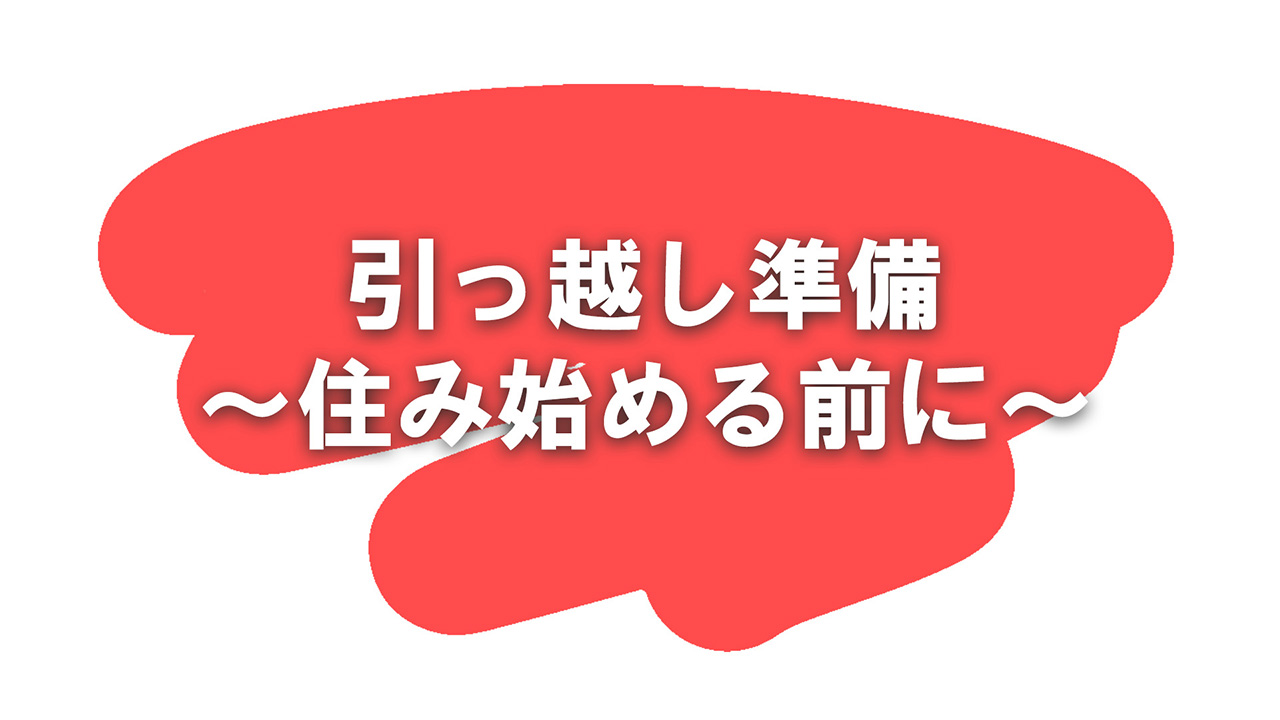 引っ越し準備住み始める前に